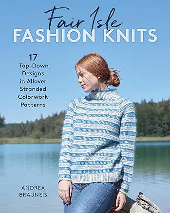 Fair Isle Fashion Knits: 17 Top-Down Designs in Allover Stranded Colour Work Patterns