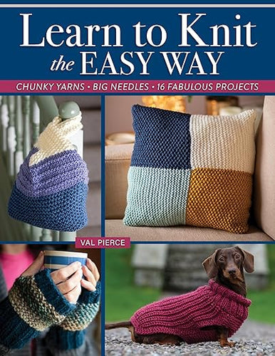 Learn to Knit the Easy Way Chunky Yarns, Big Needles, 16 Fabulous Projects