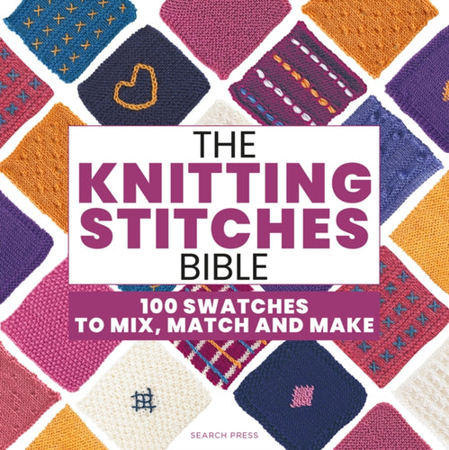 The Knitting Stitches Bible 100 Swatches to Mix, Match and Make